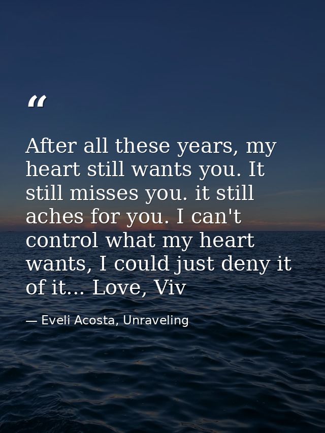 After all these years, my heart still wants you. It still misses you. it still aches for you. I can't control what my he — Eveli Acosta, Unraveling