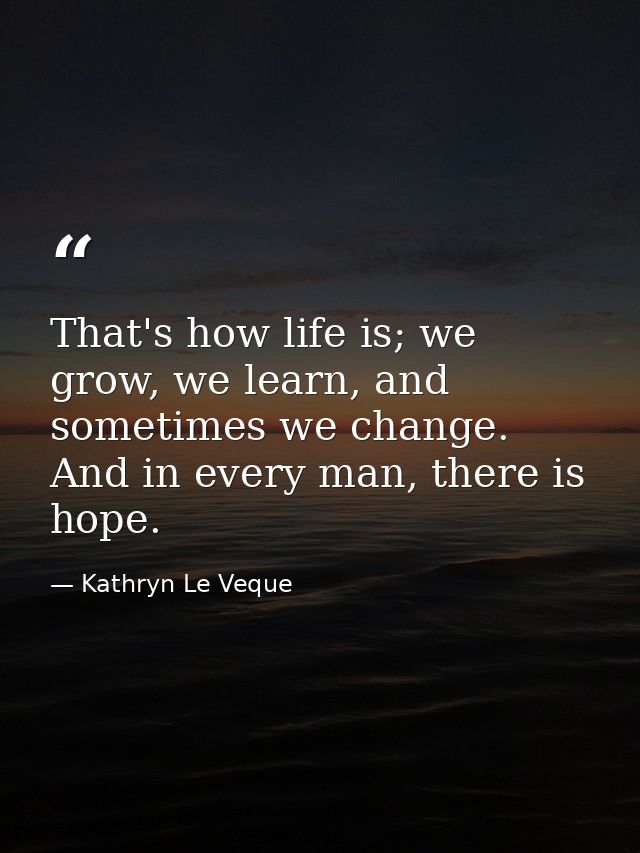 That's how life is; we grow, we learn, and sometimes we change. And in every man, there is hope. — Kathryn Le Veque