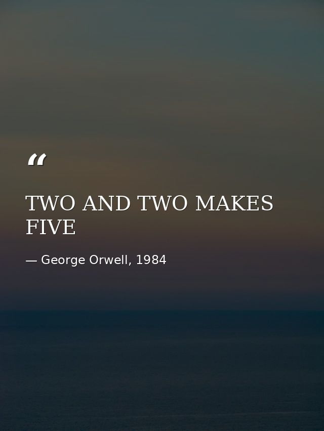 TWO AND TWO MAKES FIVE — George Orwell, 1984