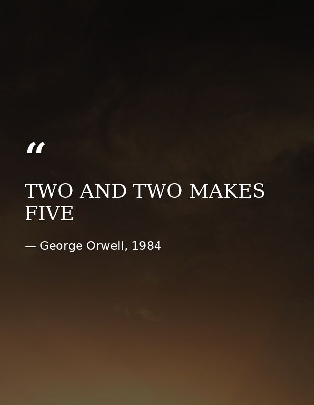 TWO AND TWO MAKES FIVE — George Orwell, 1984