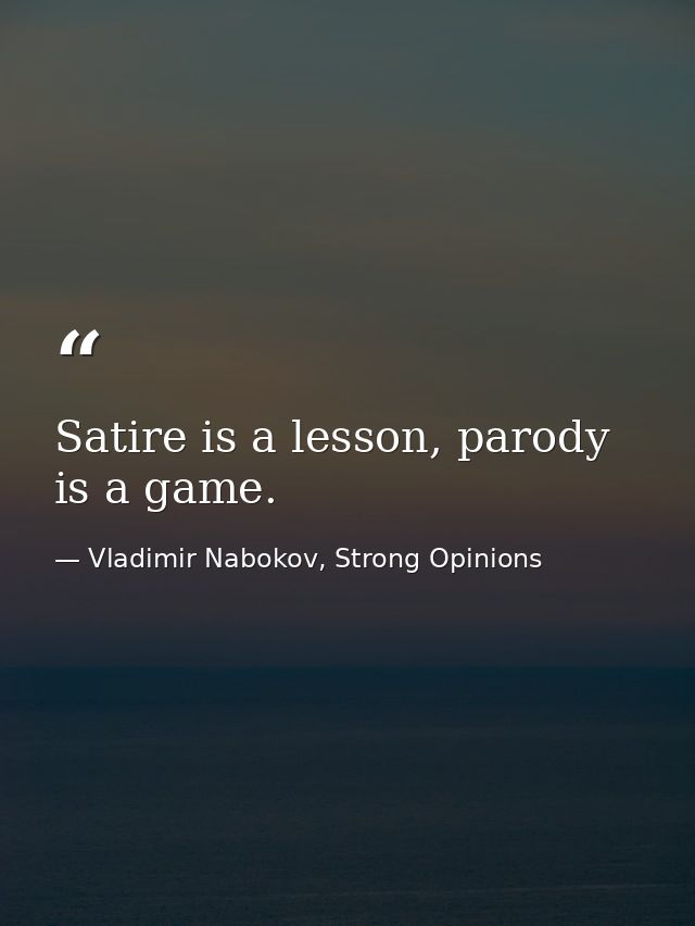Satire is a lesson, parody is a game. — Vladimir Nabokov, Strong Opinions