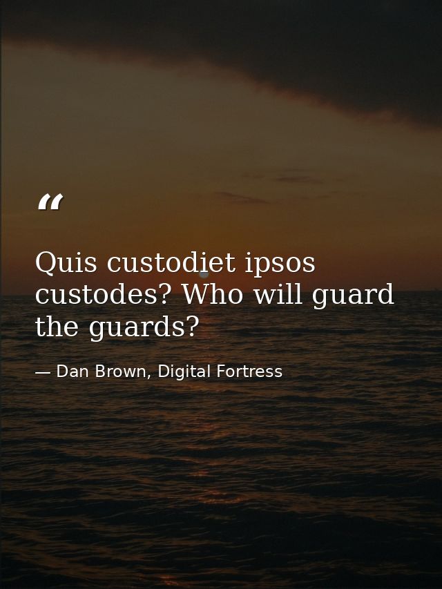 Quis custodiet ipsos custodes? Who will guard the guards? — Dan Brown, Digital Fortress