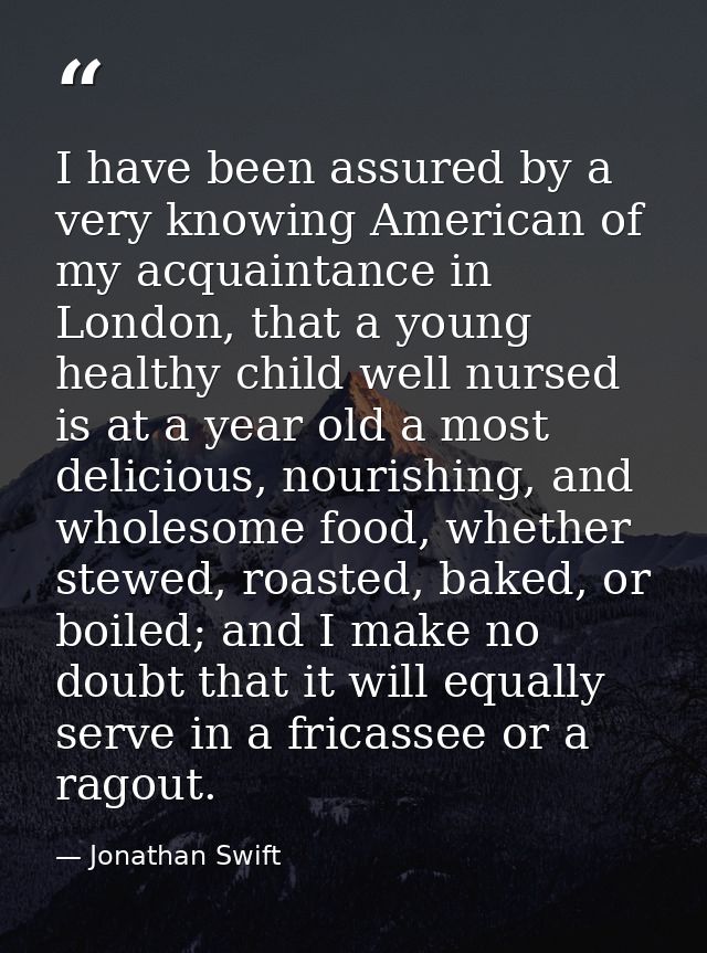 I have been assured by a very knowing American of my acquaintance in London, that a young healthy child well nursed is a — Jonathan Swift