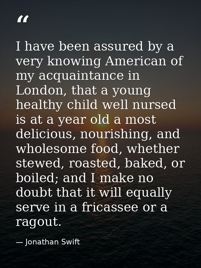 I have been assured by a very knowing American of my acquaintance in London, that a young healthy child well nursed is a — Jonathan Swift