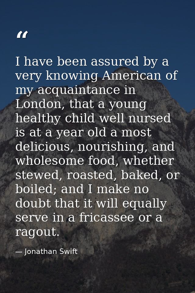 I have been assured by a very knowing American of my acquaintance in London, that a young healthy child well nursed is a — Jonathan Swift