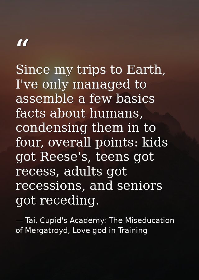 Since my trips to Earth, I've only managed to assemble a few basics facts about humans, condensing them in to four, over — Tai, Cupid's Academy: The Miseducation of Mergatroyd, Love god in Training