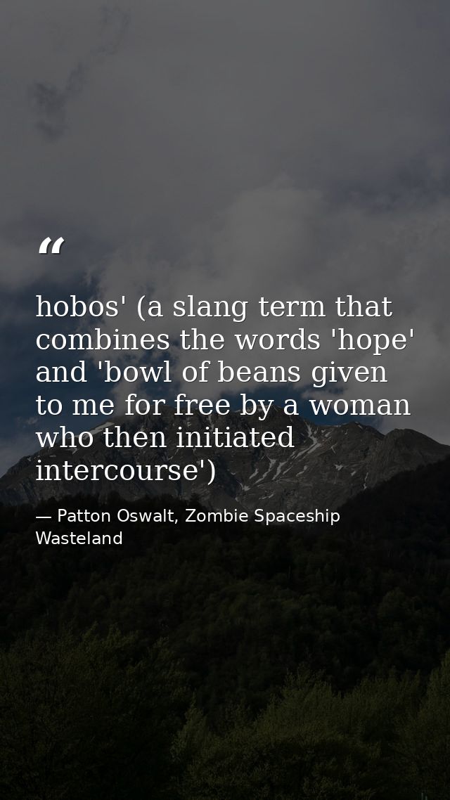 hobos' (a slang term that combines the words 'hope' and 'bowl of beans given to me for free by a woman who then initiate — Patton Oswalt, Zombie Spaceship Wasteland