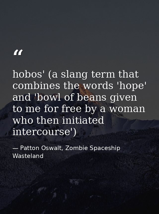 hobos' (a slang term that combines the words 'hope' and 'bowl of beans given to me for free by a woman who then initiate — Patton Oswalt, Zombie Spaceship Wasteland