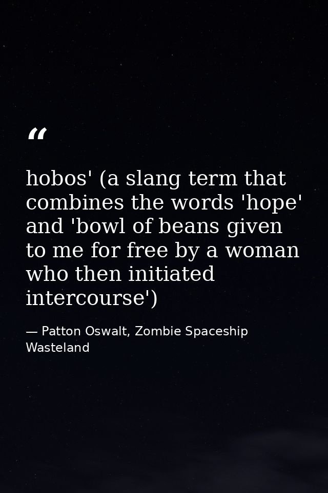 hobos' (a slang term that combines the words 'hope' and 'bowl of beans given to me for free by a woman who then initiate — Patton Oswalt, Zombie Spaceship Wasteland