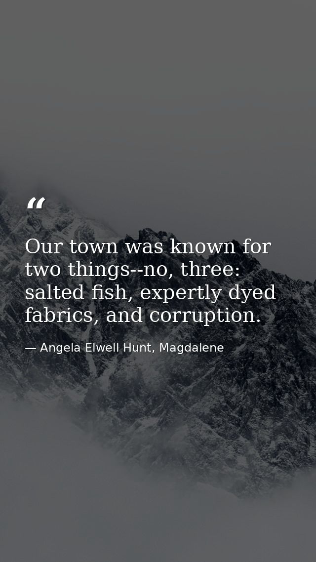Our town was known for two things--no, three: salted fish, expertly dyed fabrics, and corruption. — Angela Elwell Hunt, Magdalene