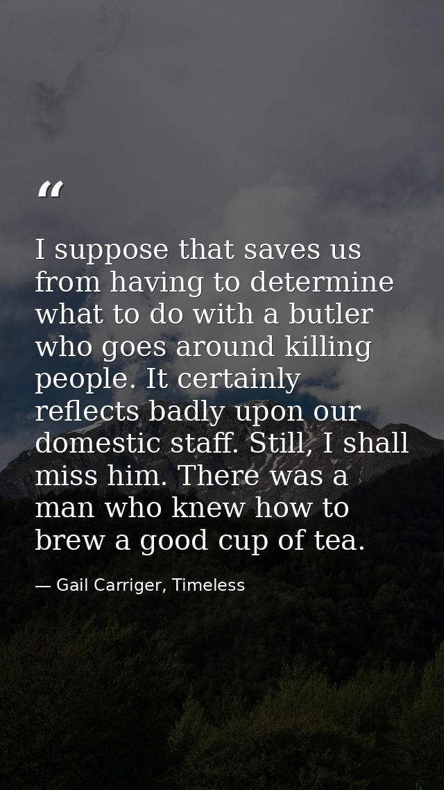 I suppose that saves us from having to determine what to do with a butler who goes around killing people. It certainly r — Gail Carriger, Timeless