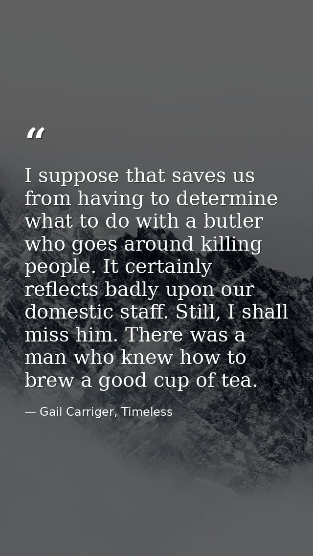 I suppose that saves us from having to determine what to do with a butler who goes around killing people. It certainly r — Gail Carriger, Timeless