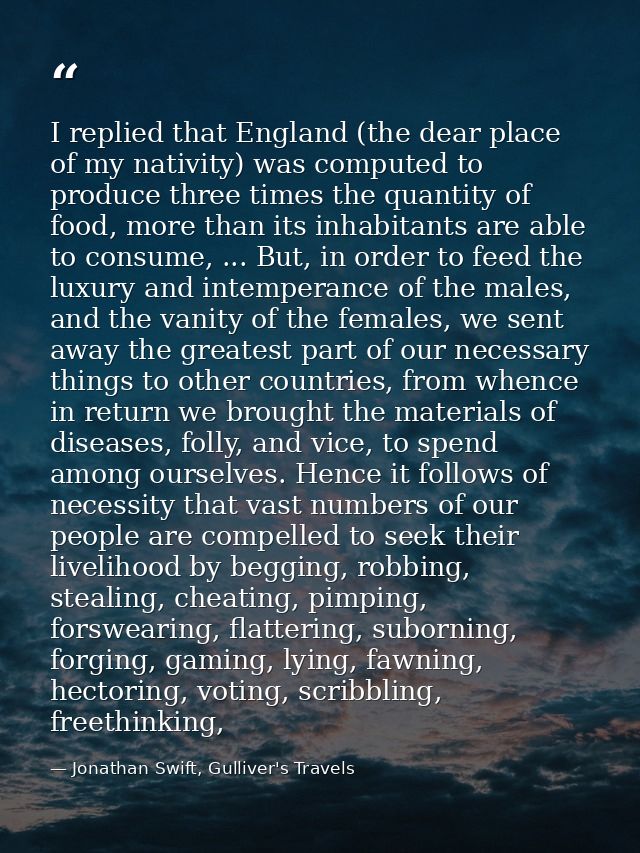 I replied that England (the dear place of my nativity) was computed to produce three times the quantity of food, more th — Jonathan Swift, Gulliver's Travels