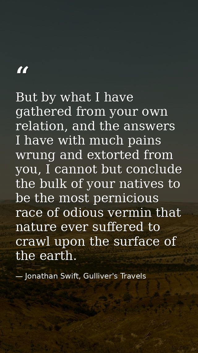 But by what I have gathered from your own relation, and the answers I have with much pains wrung and extorted from you,  — Jonathan Swift, Gulliver's Travels