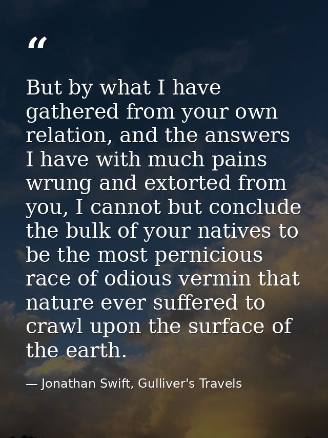 But by what I have gathered from your own relation, and the answers I have with much pains wrung and extorted from you,  — Jonathan Swift, Gulliver's Travels