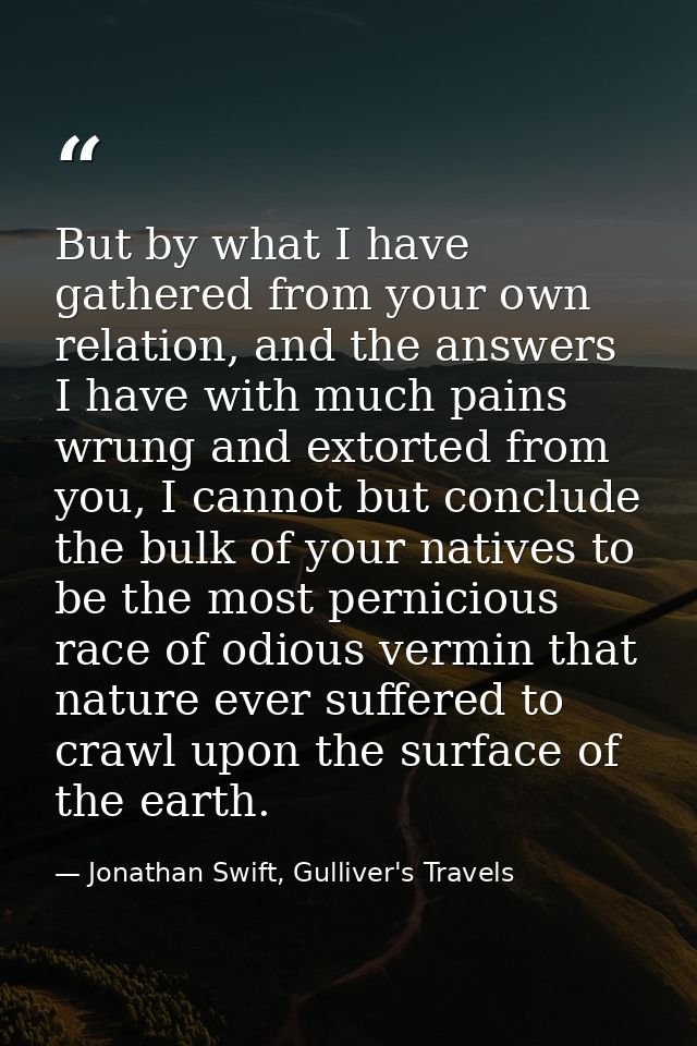 But by what I have gathered from your own relation, and the answers I have with much pains wrung and extorted from you,  — Jonathan Swift, Gulliver's Travels
