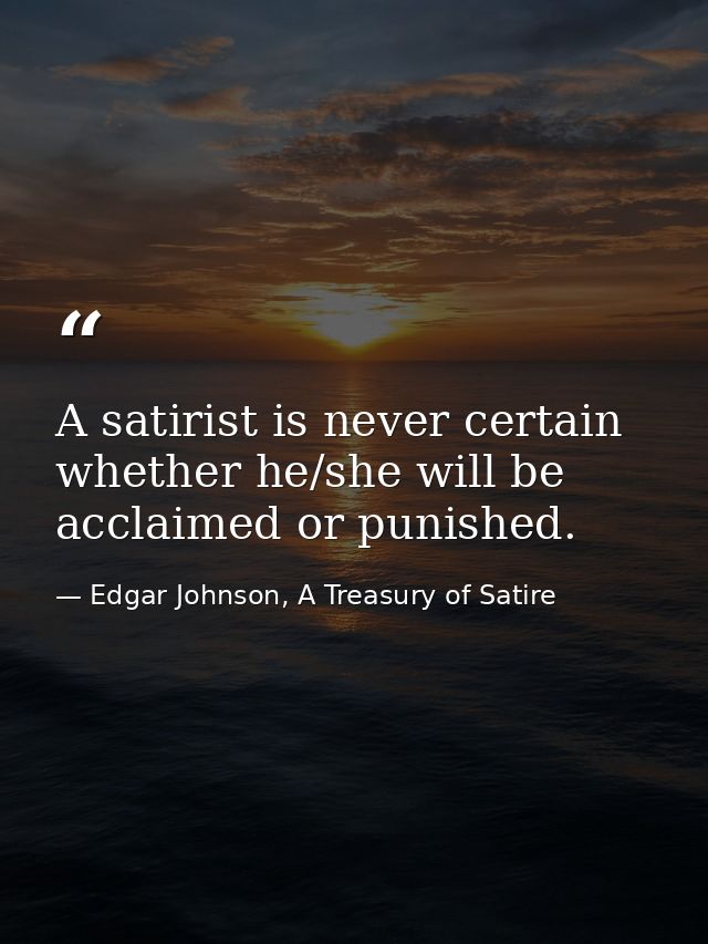 A satirist is never certain whether he/she will be acclaimed or punished. — Edgar Johnson, A Treasury of Satire