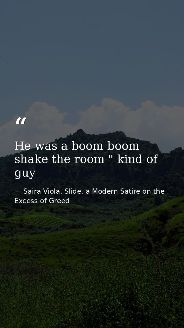 He was a boom boom shake the room " kind of guy — Saira Viola, Slide, a Modern Satire on the Excess of Greed