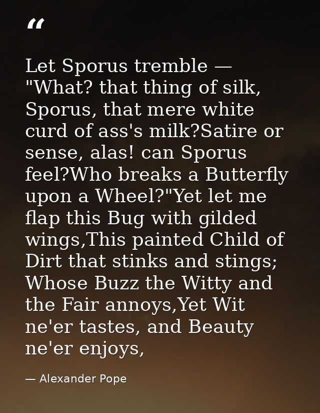 Let Sporus tremble — "What? that thing of silk, Sporus, that mere white curd of ass's milk?Satire or sense, alas! can Sp — Alexander Pope
