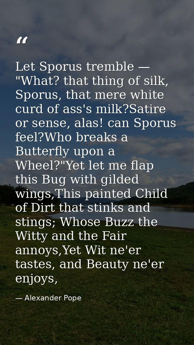 Let Sporus tremble — "What? that thing of silk, Sporus, that mere white curd of ass's milk?Satire or sense, alas! can Sp — Alexander Pope