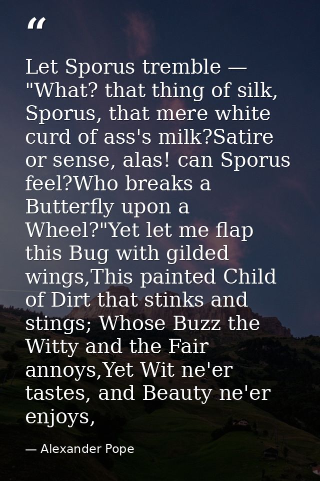 Let Sporus tremble — "What? that thing of silk, Sporus, that mere white curd of ass's milk?Satire or sense, alas! can Sp — Alexander Pope