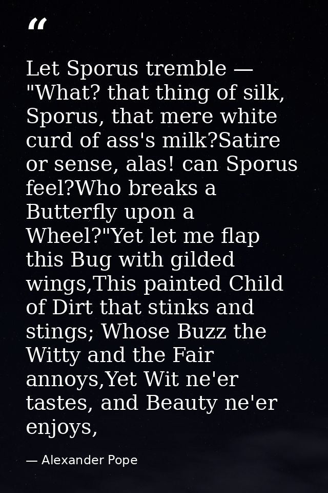 Let Sporus tremble — "What? that thing of silk, Sporus, that mere white curd of ass's milk?Satire or sense, alas! can Sp — Alexander Pope