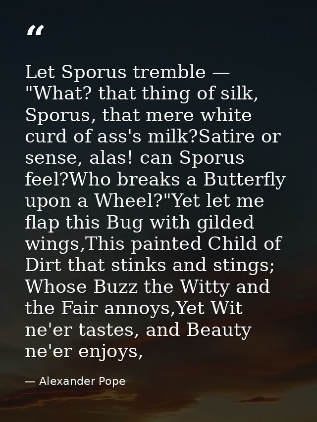 Let Sporus tremble — "What? that thing of silk, Sporus, that mere white curd of ass's milk?Satire or sense, alas! can Sp — Alexander Pope