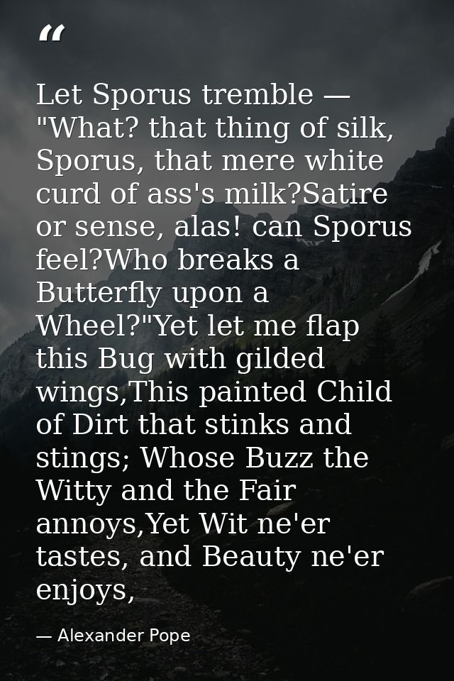 Let Sporus tremble — "What? that thing of silk, Sporus, that mere white curd of ass's milk?Satire or sense, alas! can Sp — Alexander Pope