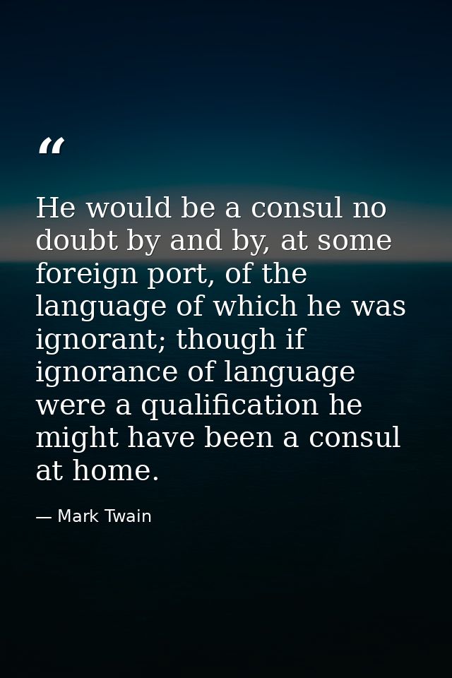 He would be a consul no doubt by and by, at some foreign port, of the language of which he was ignorant; though if ignor — Mark Twain