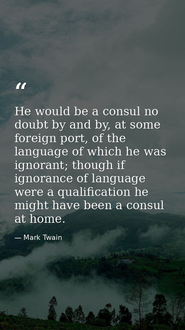 He would be a consul no doubt by and by, at some foreign port, of the language of which he was ignorant; though if ignor — Mark Twain