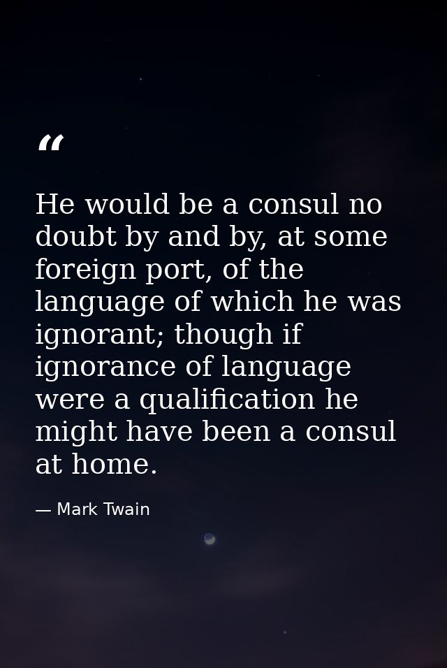 He would be a consul no doubt by and by, at some foreign port, of the language of which he was ignorant; though if ignor — Mark Twain