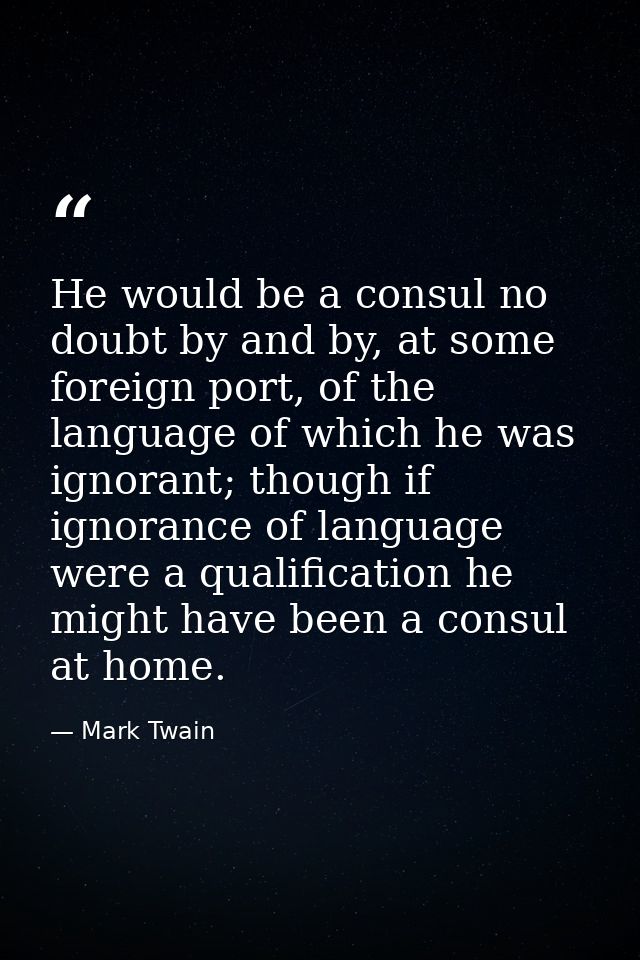 He would be a consul no doubt by and by, at some foreign port, of the language of which he was ignorant; though if ignor — Mark Twain