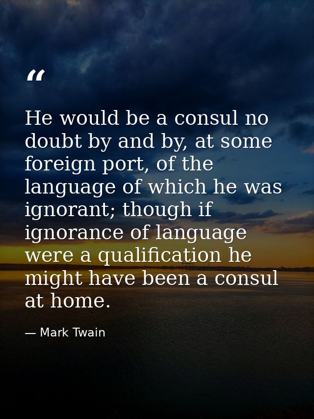 He would be a consul no doubt by and by, at some foreign port, of the language of which he was ignorant; though if ignor — Mark Twain
