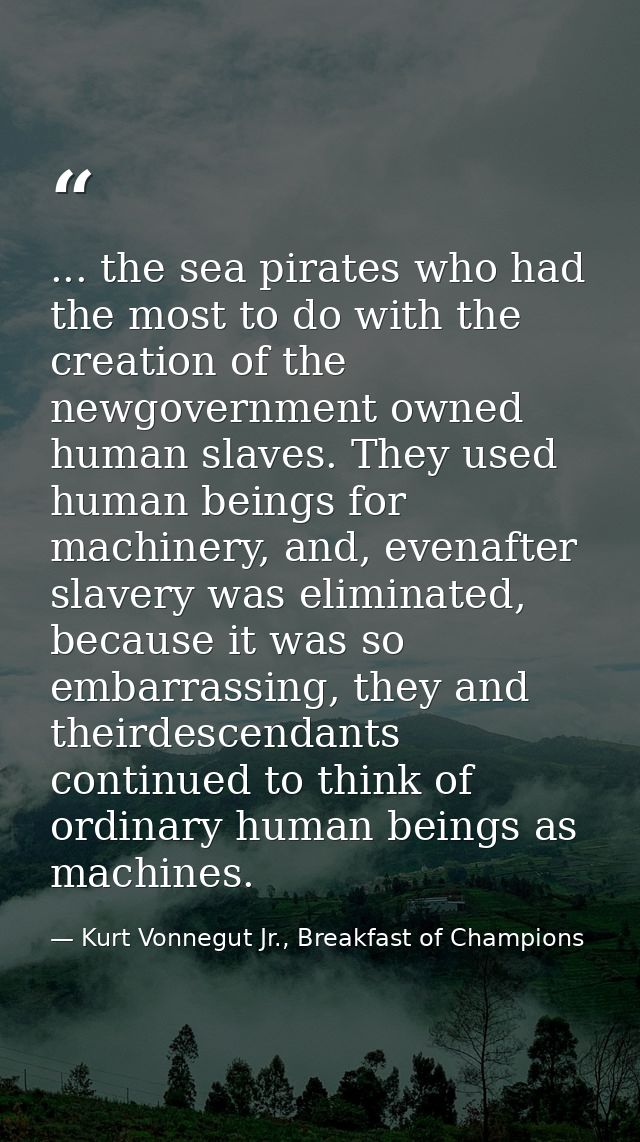 ... the sea pirates who had the most to do with the creation of the newgovernment owned human slaves. They used human be — Kurt Vonnegut Jr., Breakfast of Champions