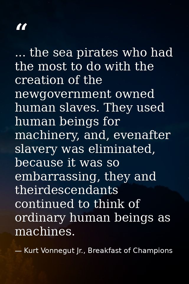 ... the sea pirates who had the most to do with the creation of the newgovernment owned human slaves. They used human be — Kurt Vonnegut Jr., Breakfast of Champions