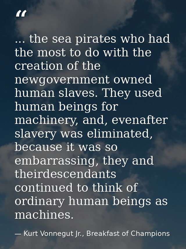... the sea pirates who had the most to do with the creation of the newgovernment owned human slaves. They used human be — Kurt Vonnegut Jr., Breakfast of Champions