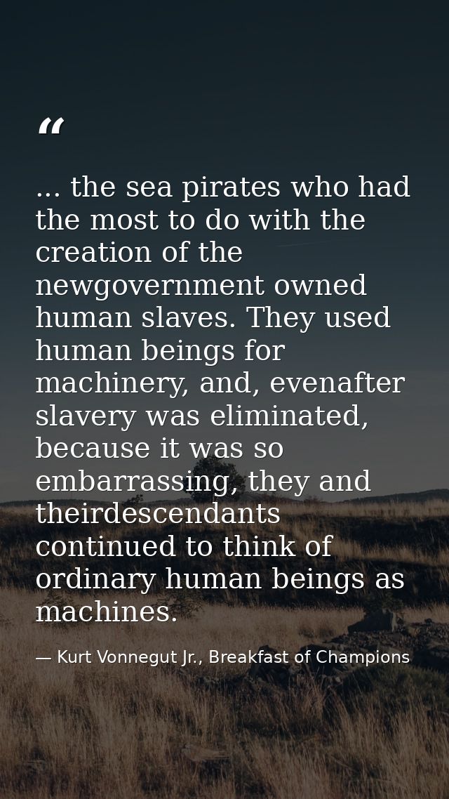 ... the sea pirates who had the most to do with the creation of the newgovernment owned human slaves. They used human be — Kurt Vonnegut Jr., Breakfast of Champions