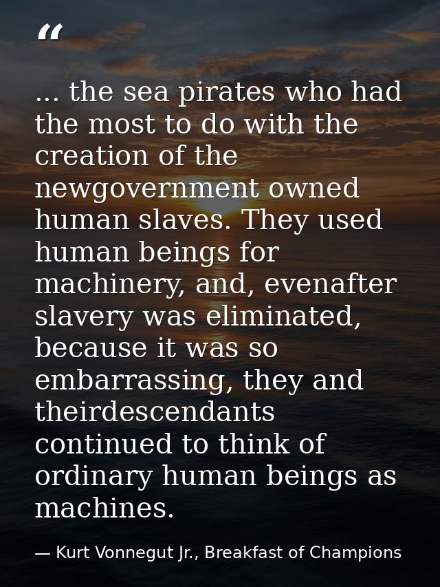 ... the sea pirates who had the most to do with the creation of the newgovernment owned human slaves. They used human be — Kurt Vonnegut Jr., Breakfast of Champions