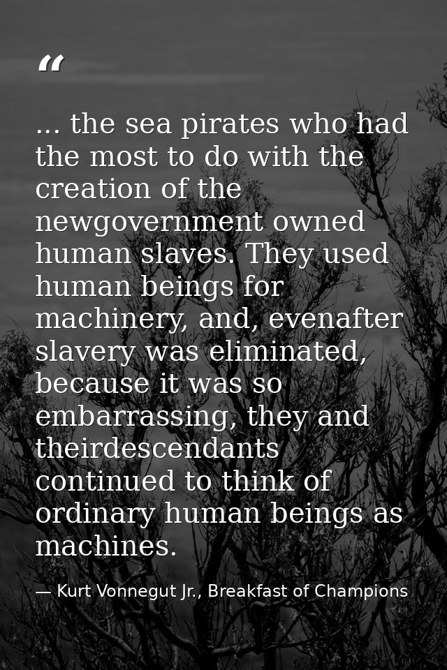 ... the sea pirates who had the most to do with the creation of the newgovernment owned human slaves. They used human be — Kurt Vonnegut Jr., Breakfast of Champions