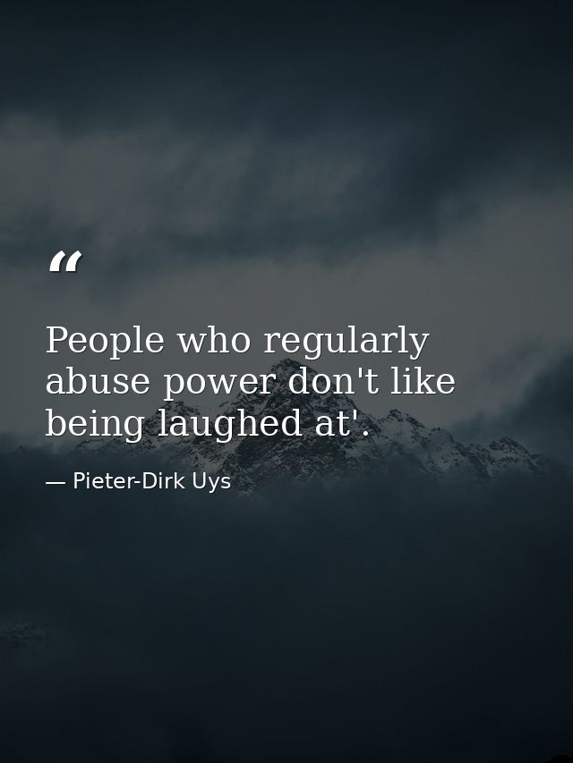 People who regularly abuse power don't like being laughed at'. — Pieter-Dirk Uys