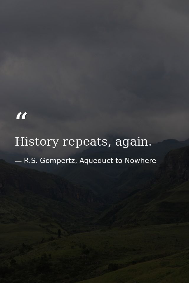 History repeats, again. — R.S. Gompertz, Aqueduct to Nowhere