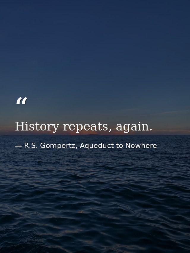 History repeats, again. — R.S. Gompertz, Aqueduct to Nowhere