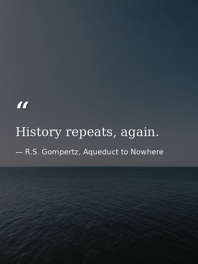 History repeats, again. — R.S. Gompertz, Aqueduct to Nowhere