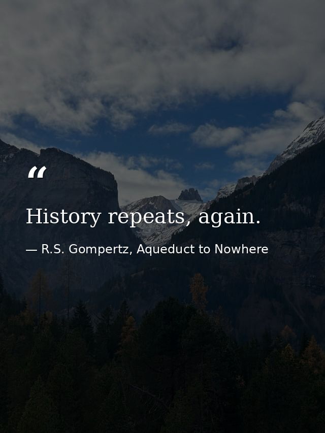 History repeats, again. — R.S. Gompertz, Aqueduct to Nowhere