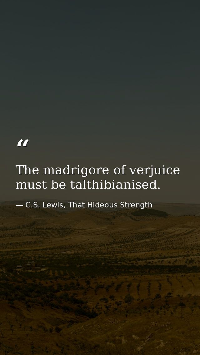 The madrigore of verjuice must be talthibianised. — C.S. Lewis, That Hideous Strength
