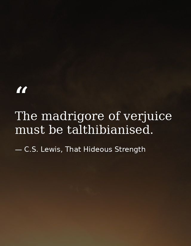 The madrigore of verjuice must be talthibianised. — C.S. Lewis, That Hideous Strength