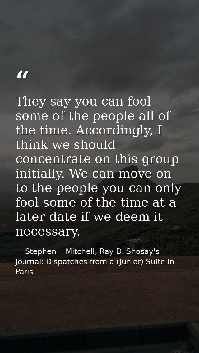 They say you can fool some of the people all of the time. Accordingly, I think we should concentrate on this group initi — Stephen    Mitchell, Ray D. Shosay's Journal: Dispatches from a (Junior) Suite in Paris