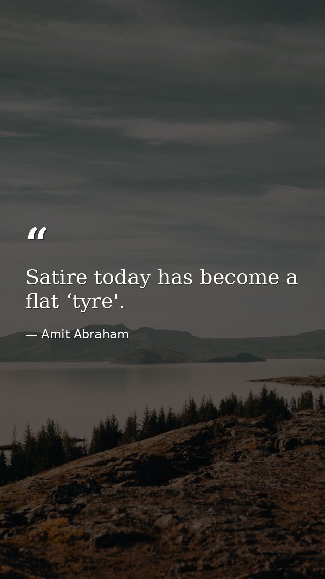 Satire today has become a flat ‘tyre'. — Amit Abraham