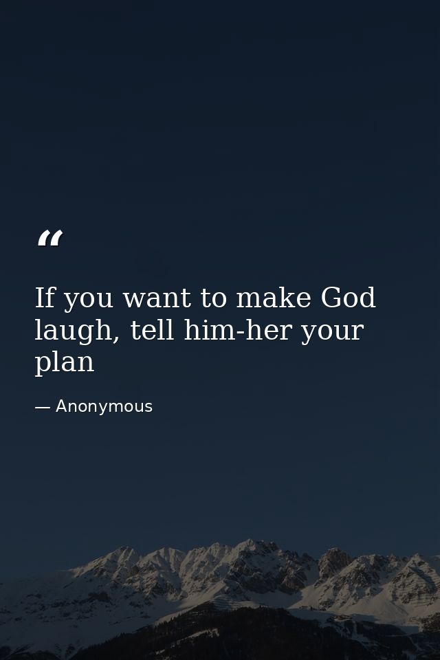 If you want to make God laugh, tell him-her your plan — Anonymous