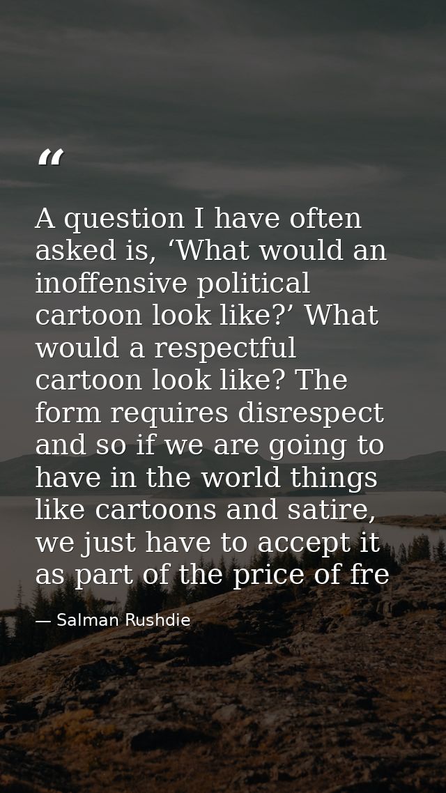 A question I have often asked is, ‘What would an inoffensive political cartoon look like?’ What would a respectful carto — Salman Rushdie